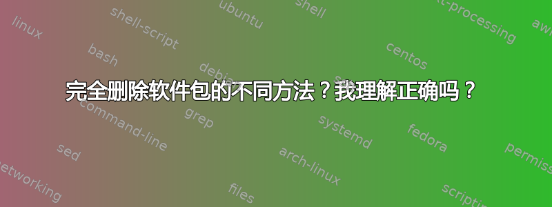 完全删除软件包的不同方法？我理解正确吗？