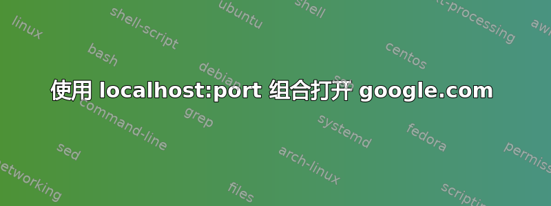 使用 localhost:port 组合打开 google.com