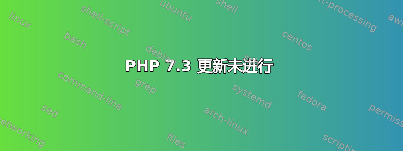 PHP 7.3 更新未进行