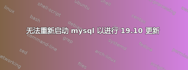 无法重新启动 mysql 以进行 19.10 更新