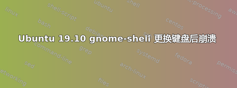 Ubuntu 19.10 gnome-shell 更换键盘后崩溃