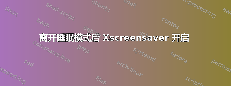 离开睡眠模式后 Xscreensaver 开启