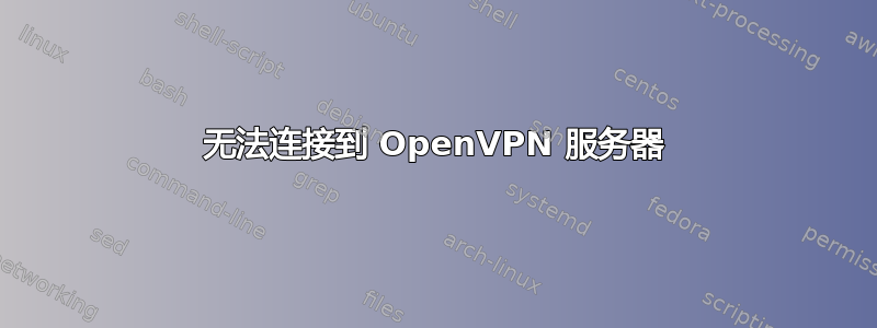 无法连接到 OpenVPN 服务器