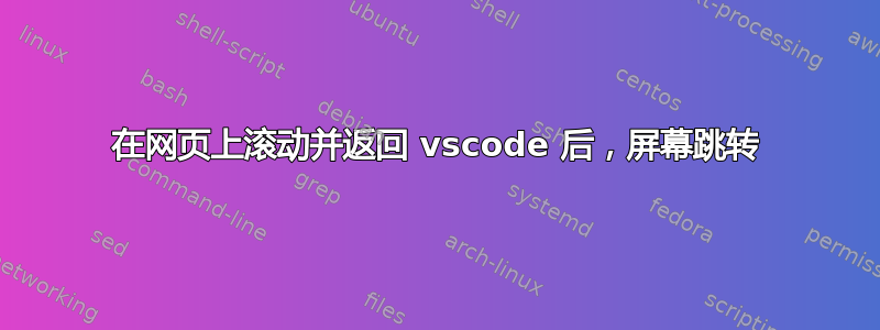 在网页上滚动并返回 vscode 后，屏幕跳转