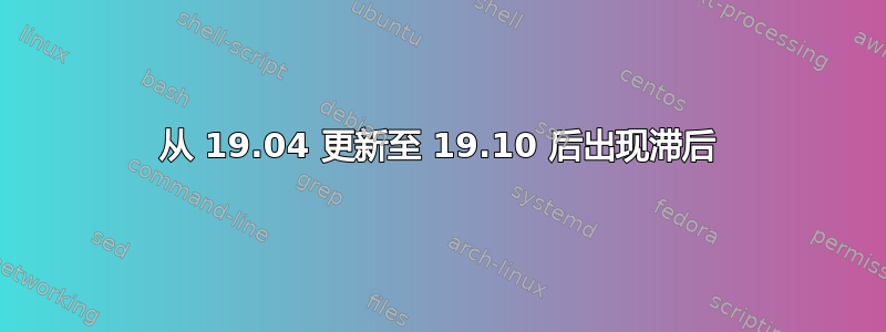 从 19.04 更新至 19.10 后出现滞后