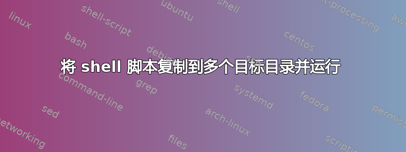 将 shell 脚本复制到多个目标目录并运行