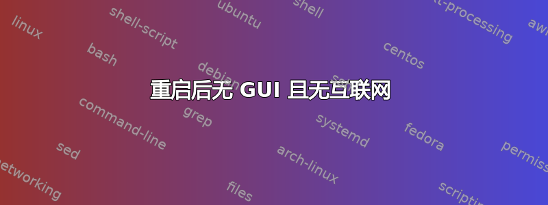 重启后无 GUI 且无互联网