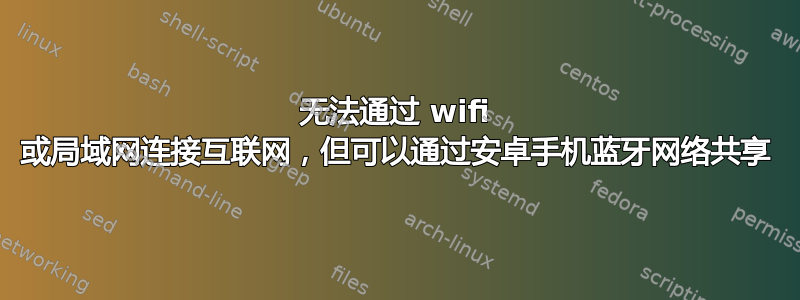 无法通过 wifi 或局域网连接互联网，但可以通过安卓手机蓝牙网络共享