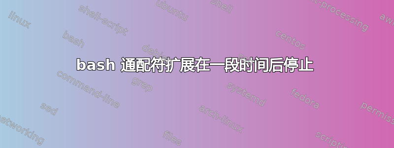 bash 通配符扩展在一段时间后停止