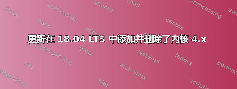 更新在 18.04 LTS 中添加并删除了内核 4.x