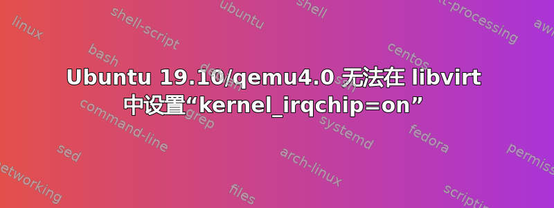 Ubuntu 19.10/qemu4.0 无法在 libvirt 中设置“kernel_irqchip=on”