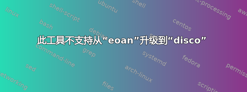 此工具不支持从“eoan”升级到“disco”