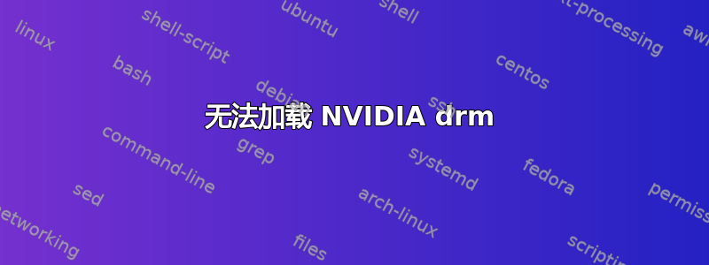 无法加载 NVIDIA drm