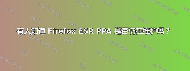 有人知道 Firefox ESR PPA 是否仍在维护吗？