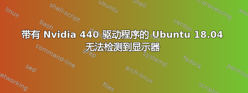 带有 Nvidia 440 驱动程序的 Ubuntu 18.04 无法检测到显示器