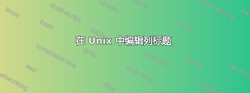 在 Unix 中编辑列标题