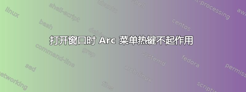 打开窗口时 Arc 菜单热键不起作用