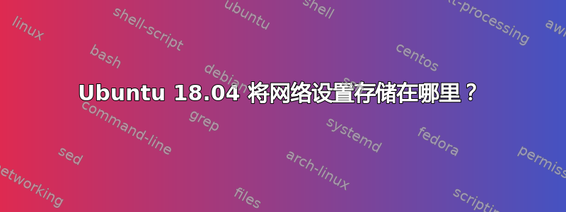 Ubuntu 18.04 将网络设置存储在哪里？