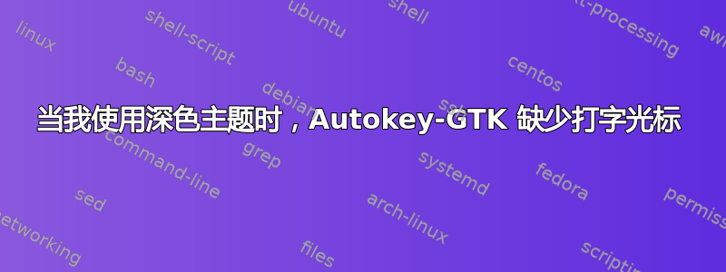 当我使用深色主题时，Autokey-GTK 缺少打字光标