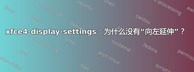 xfce4-display-settings：为什么没有“向左延伸”？