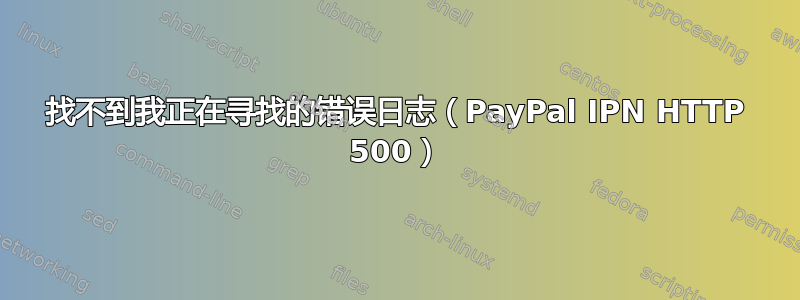 找不到我正在寻找的错误日志（PayPal IPN HTTP 500）