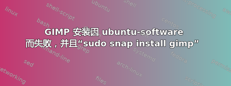 GIMP 安装因 ubuntu-software 而失败，并且“sudo snap install gimp” 