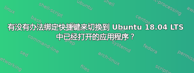 有没有办法绑定快捷键来切换到 Ubuntu 18.04 LTS 中已经打开的应用程序？