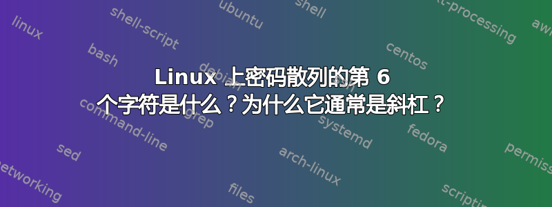 Linux 上密码散列的第 6 个字符是什么？为什么它通常是斜杠？