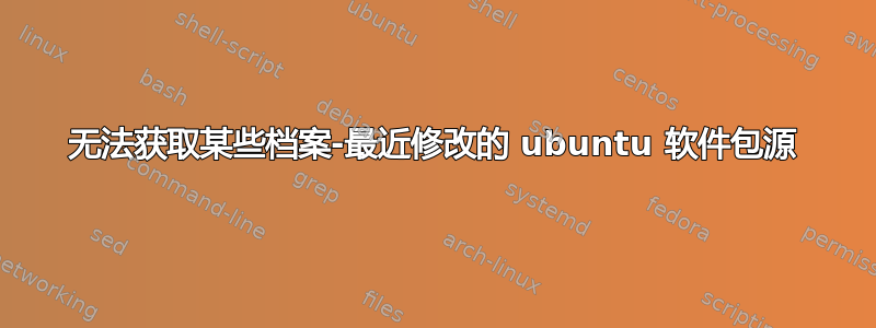 无法获取某些档案-最近修改的 ubuntu 软件包源