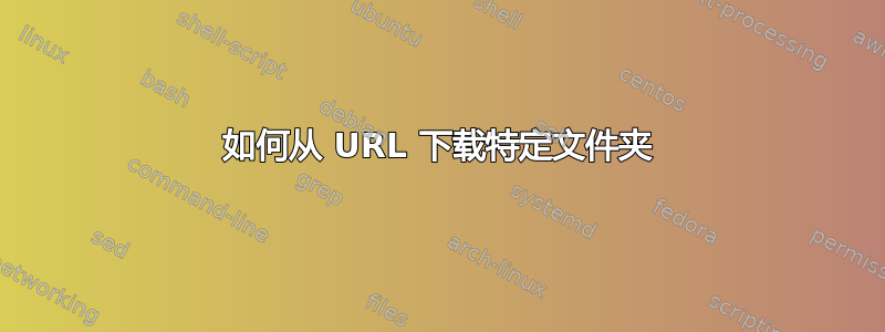 如何从 URL 下载特定文件夹