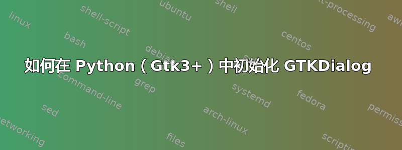 如何在 Python（Gtk3+）中初始化 GTKDialog