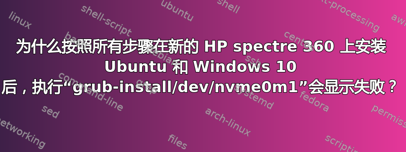 为什么按照所有步骤在新的 HP spectre 360​​ 上安装 Ubuntu 和 Windows 10 后，执行“grub-install/dev/nvme0m1”会显示失败？