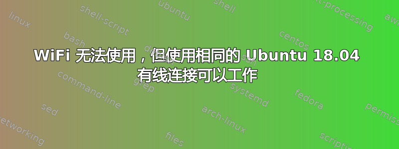 WiFi 无法使用，但使用相同的 Ubuntu 18.04 有线连接可以工作