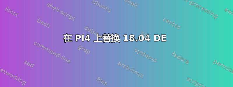 在 Pi4 上替换 18.04 DE