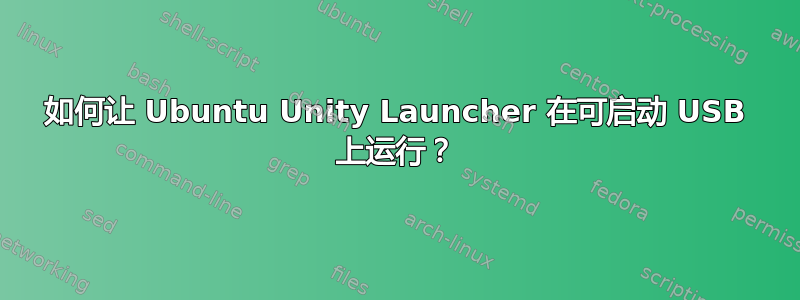 如何让 Ubuntu Unity Launcher 在可启动 USB 上运行？