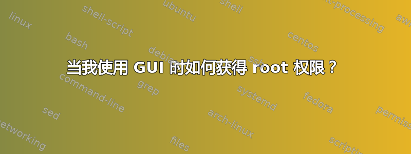 当我使用 GUI 时如何获得 root 权限？