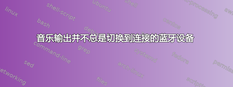 音乐输出并不总是切换到连接的蓝牙设备