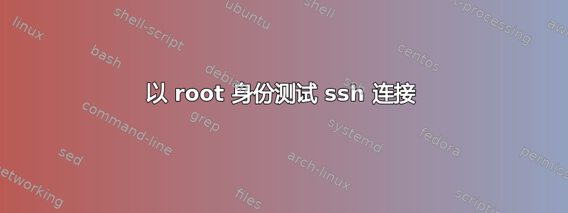 以 root 身份测试 ssh 连接