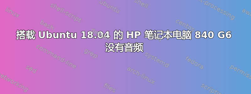 搭载 Ubuntu 18.04 的 HP 笔记本电脑 840 G6 没有音频