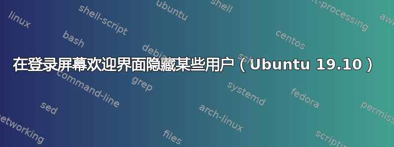 在登录屏幕欢迎界面隐藏某些用户（Ubuntu 19.10）