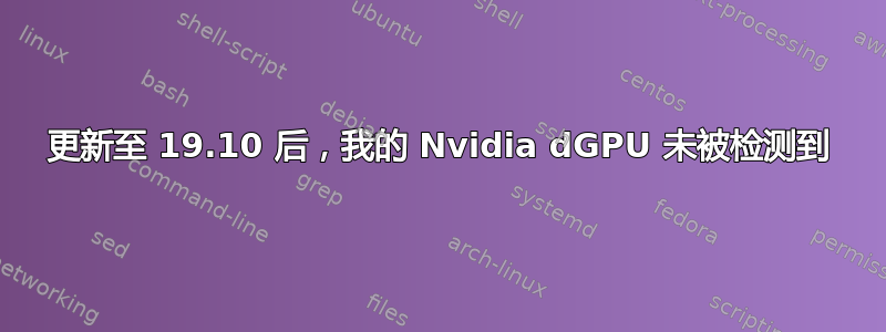 更新至 19.10 后，我的 Nvidia dGPU 未被检测到