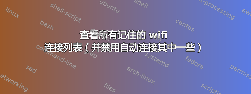 查看所有记住的 wifi 连接列表（并禁用自动连接其中一些）