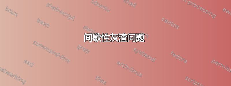 间歇性灰渣问题