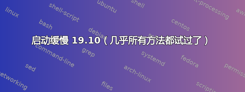 启动缓慢 19.10（几乎所有方法都试过了）