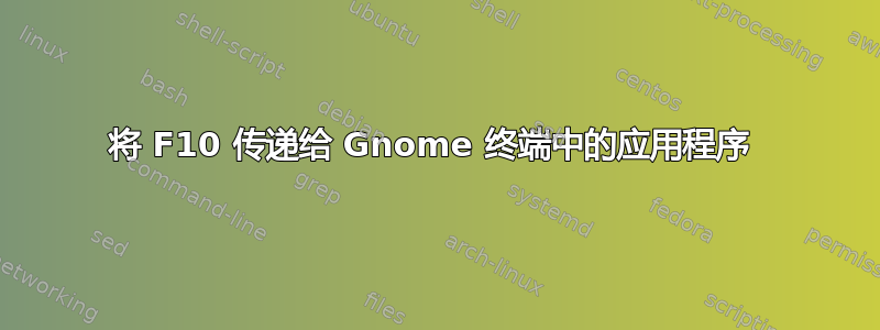 将 F10 传递给 Gnome 终端中的应用程序 