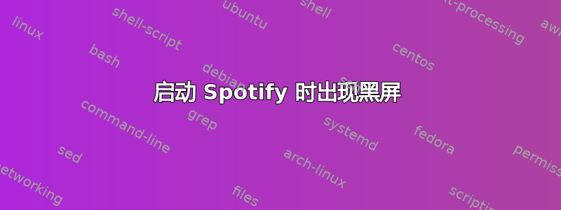 启动 Spotify 时出现黑屏