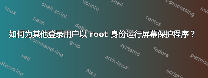 如何为其他登录用户以 root 身份运行屏幕保护程序？