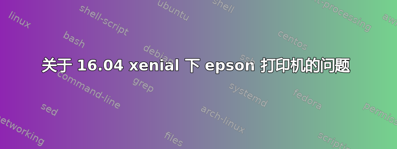 关于 16.04 xenial 下 epson 打印机的问题