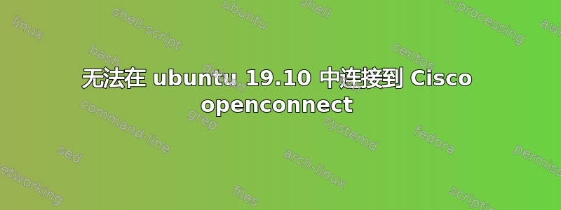 无法在 ubuntu 19.10 中连接到 Cisco openconnect