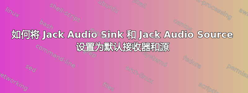 如何将 Jack Audio Sink 和 Jack Audio Source 设置为默认接收器和源